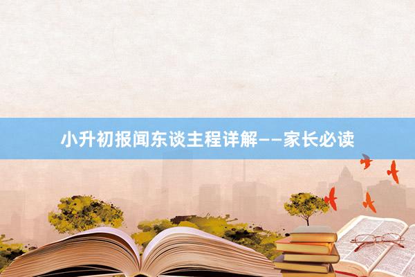 小升初报闻东谈主程详解——家长必读