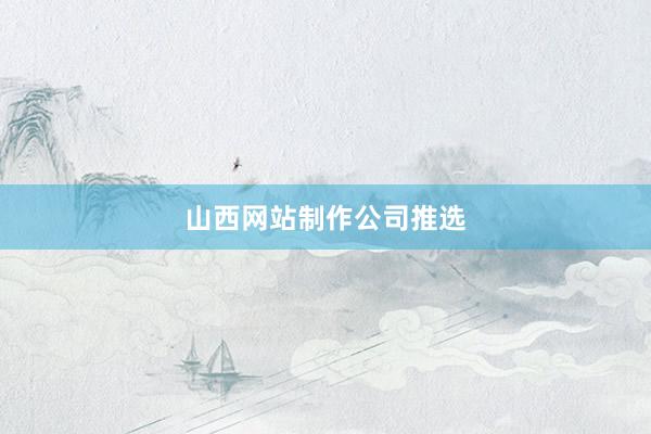 山西网站制作公司推选