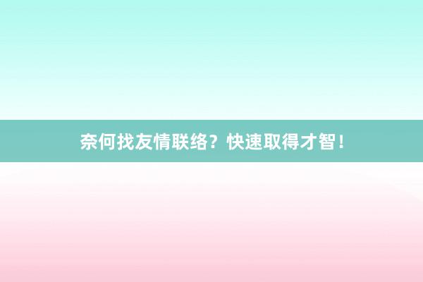 奈何找友情联络？快速取得才智！