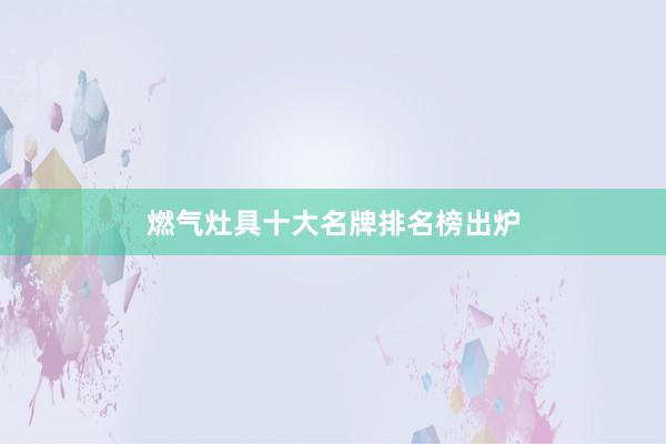燃气灶具十大名牌排名榜出炉