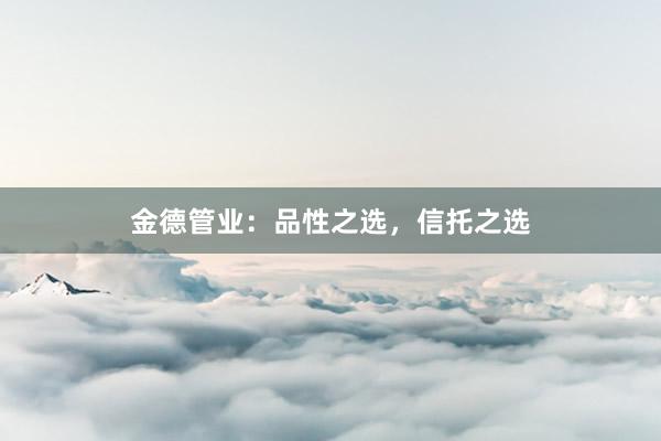 金德管业：品性之选，信托之选