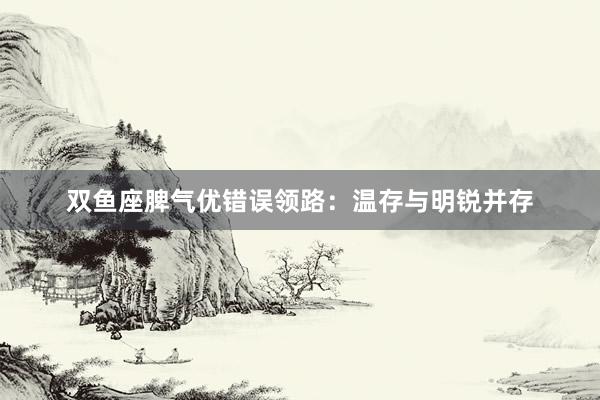 双鱼座脾气优错误领路：温存与明锐并存
