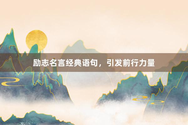 励志名言经典语句，引发前行力量