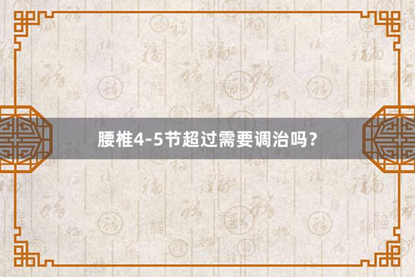 腰椎4-5节超过需要调治吗？