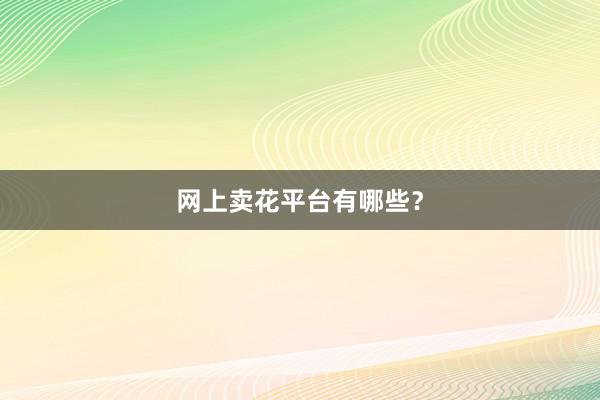 网上卖花平台有哪些？