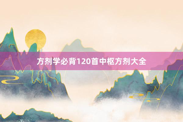 方剂学必背120首中枢方剂大全