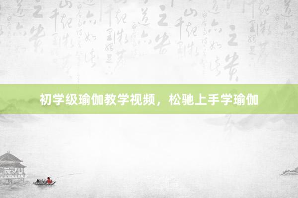 初学级瑜伽教学视频,松驰上手学瑜伽