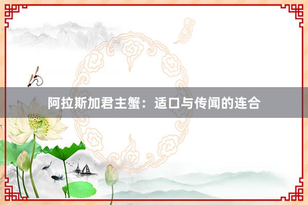 阿拉斯加君主蟹:适口与传闻的连合